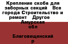 Крепление-скоба для заборных секций - Все города Строительство и ремонт » Другое   . Амурская обл.,Благовещенский р-н